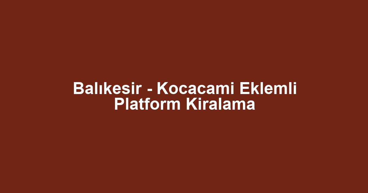 Balıkesir - Kocacami Eklemli Platform Kiralama