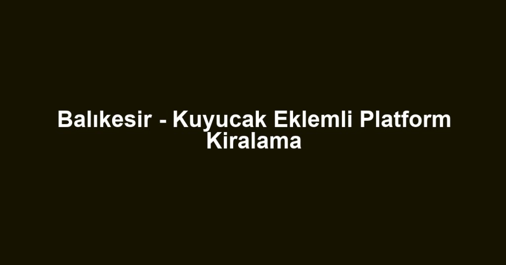 Balıkesir - Kuyucak Eklemli Platform Kiralama