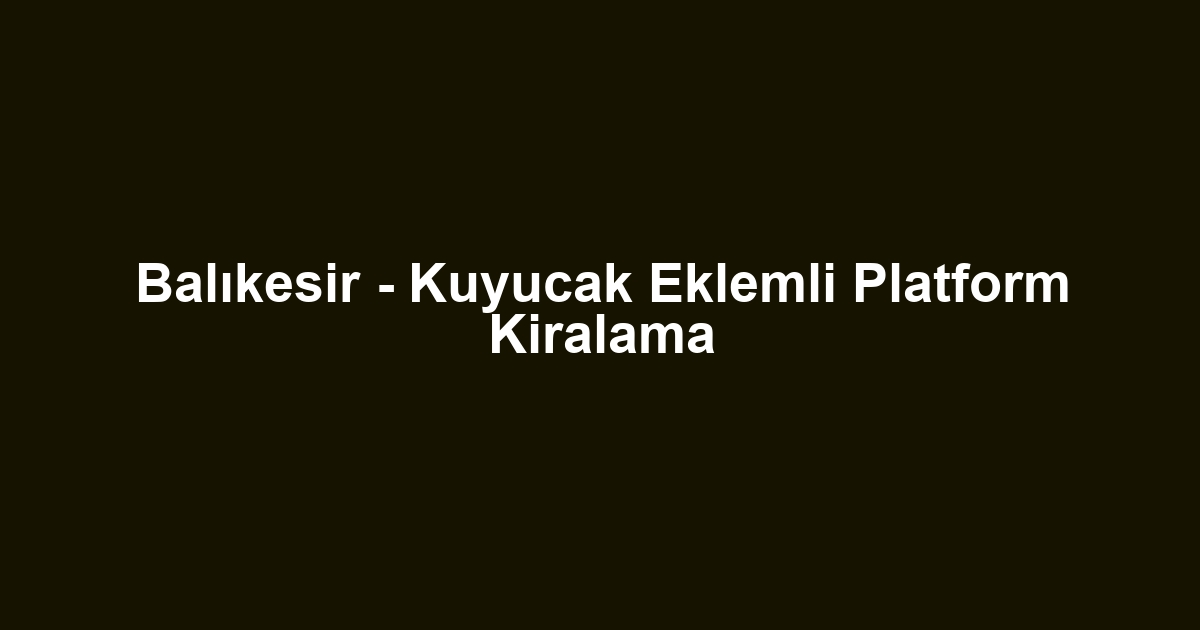 Balıkesir - Kuyucak Eklemli Platform Kiralama