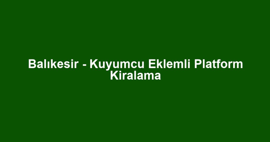 Balıkesir - Kuyumcu Eklemli Platform Kiralama