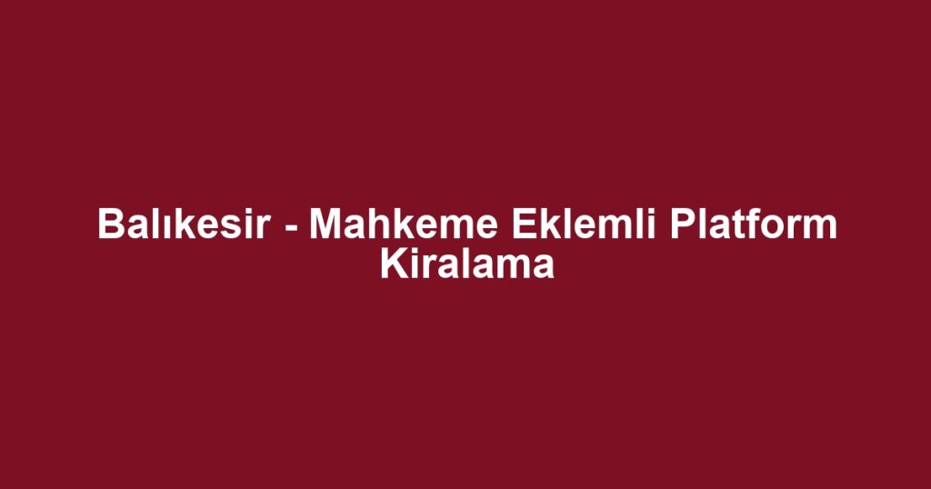 Balıkesir - Mahkeme Eklemli Platform Kiralama