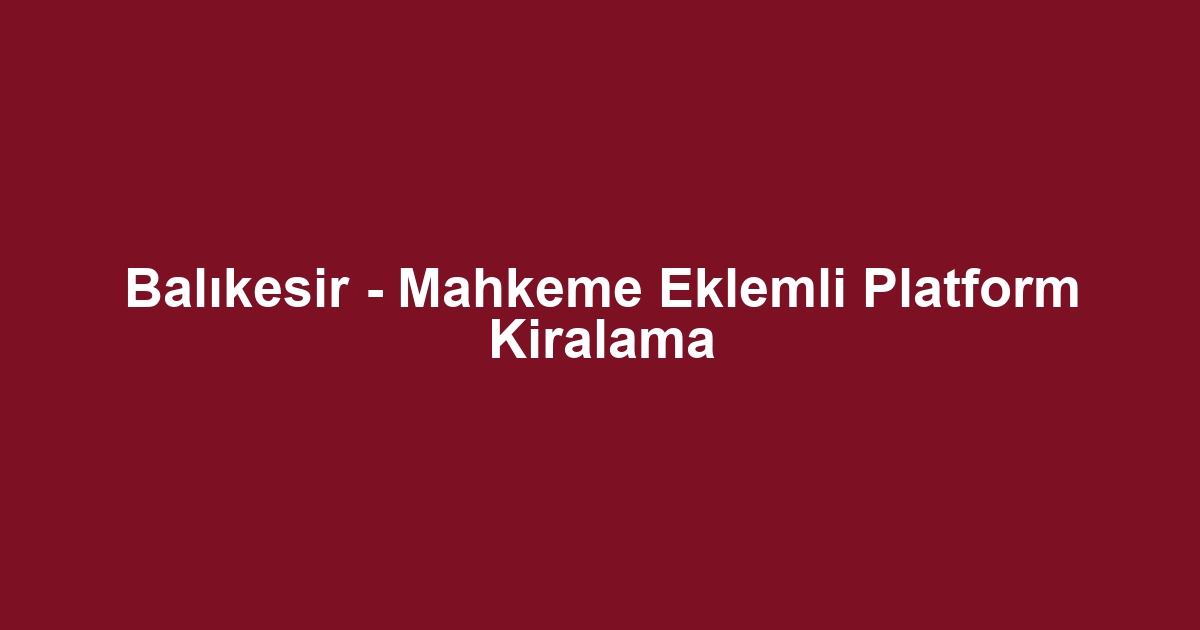 Balıkesir - Mahkeme Eklemli Platform Kiralama