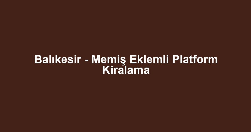 Balıkesir - Memiş Eklemli Platform Kiralama