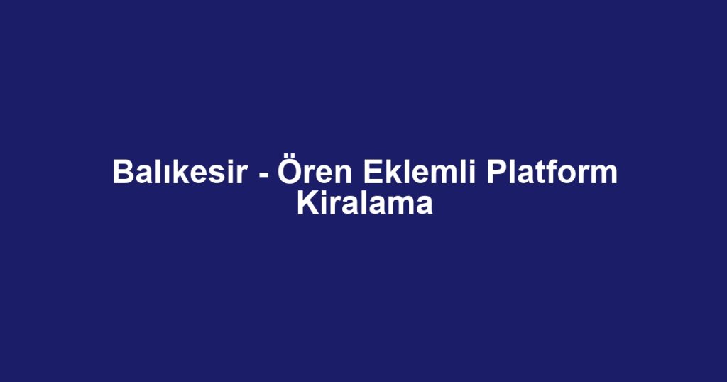 Balıkesir - Ören Eklemli Platform Kiralama