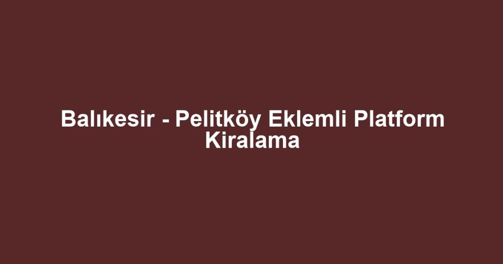 Balıkesir - Pelitköy Eklemli Platform Kiralama