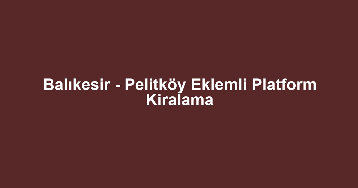 Balıkesir - Pelitköy Eklemli Platform Kiralama