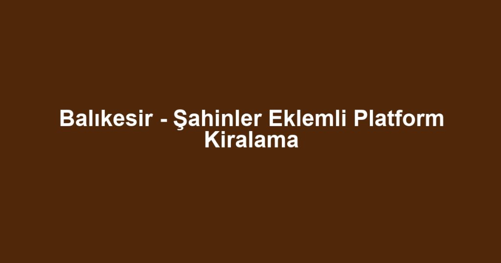 Balıkesir - Şahinler Eklemli Platform Kiralama