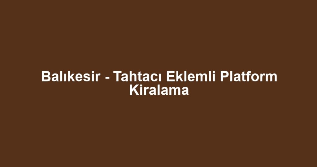 Balıkesir - Tahtacı Eklemli Platform Kiralama