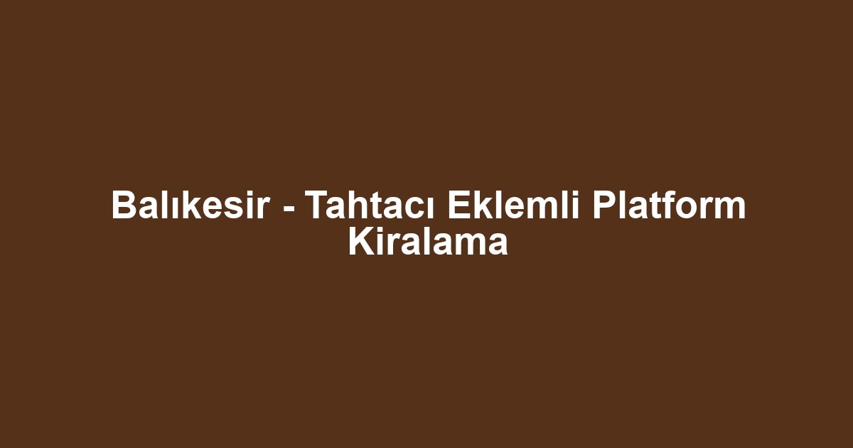 Balıkesir - Tahtacı Eklemli Platform Kiralama