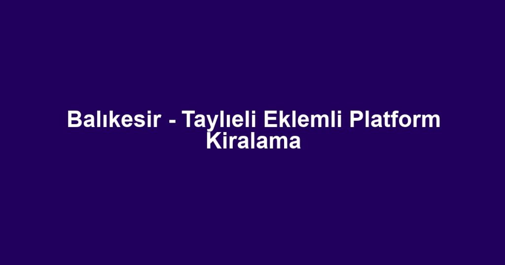 Balıkesir - Taylıeli Eklemli Platform Kiralama