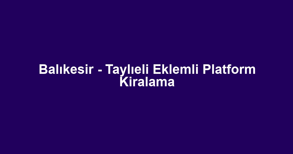 Balıkesir - Taylıeli Eklemli Platform Kiralama