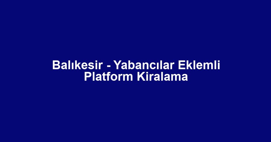Balıkesir - Yabancılar Eklemli Platform Kiralama