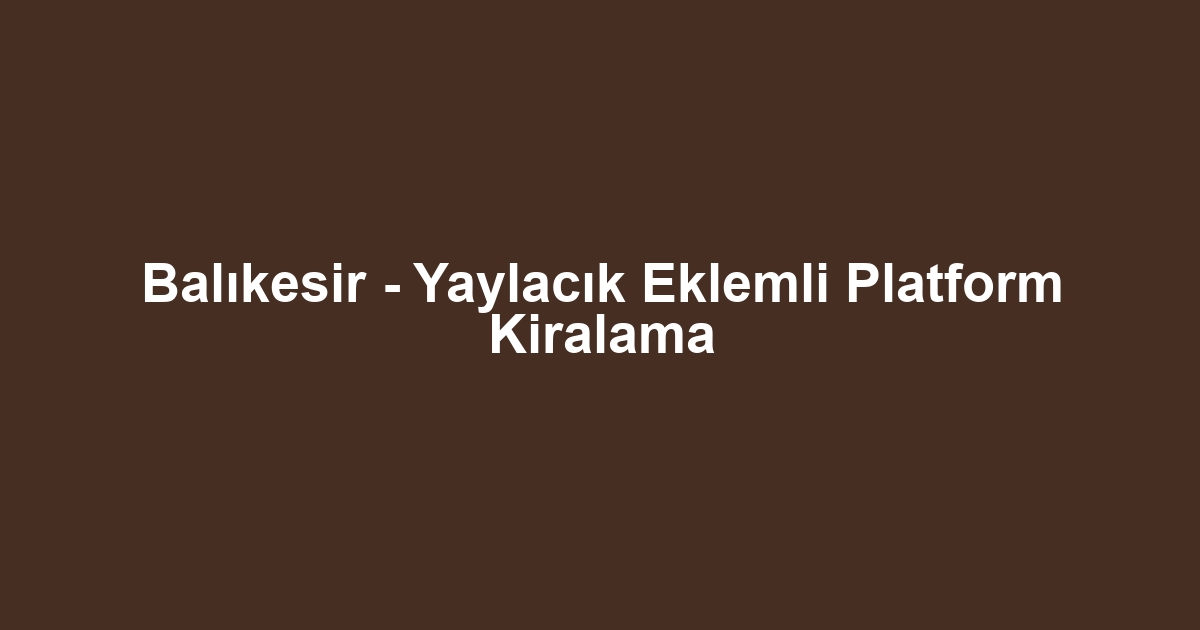 Balıkesir - Yaylacık Eklemli Platform Kiralama