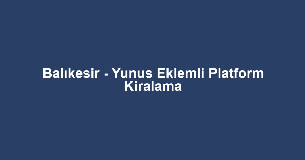 Balıkesir - Yunus Eklemli Platform Kiralama