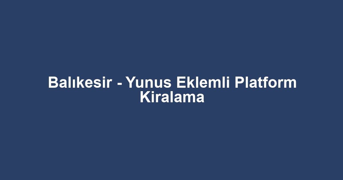 Balıkesir - Yunus Eklemli Platform Kiralama