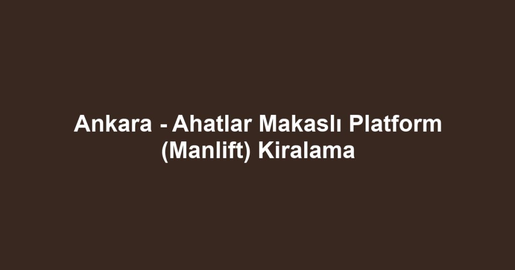 Ankara - Ahatlar Makaslı Platform (Manlift) Kiralama