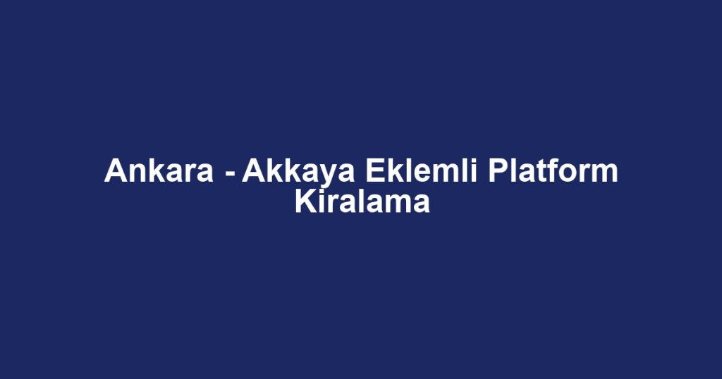 Ankara - Akkaya Eklemli Platform Kiralama