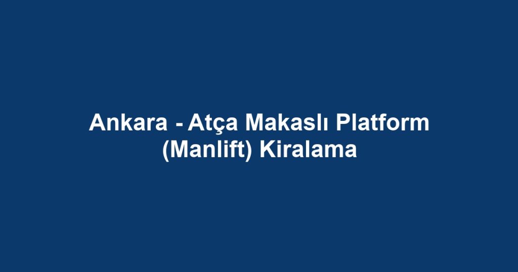 Ankara - Atça Makaslı Platform (Manlift) Kiralama