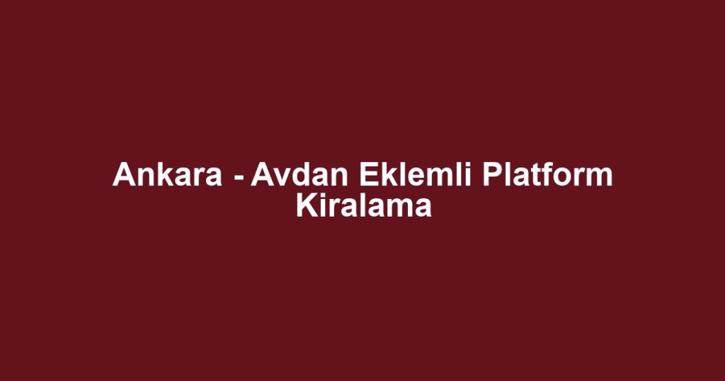 Ankara - Avdan Eklemli Platform Kiralama