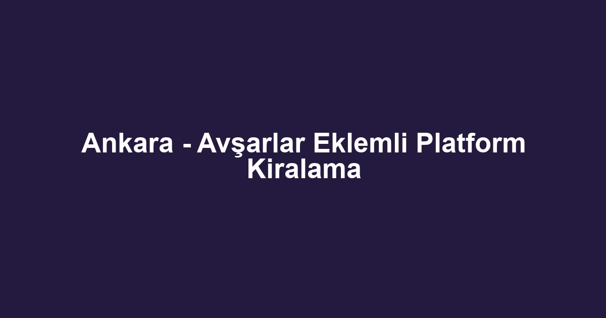 Ankara - Avşarlar Eklemli Platform Kiralama