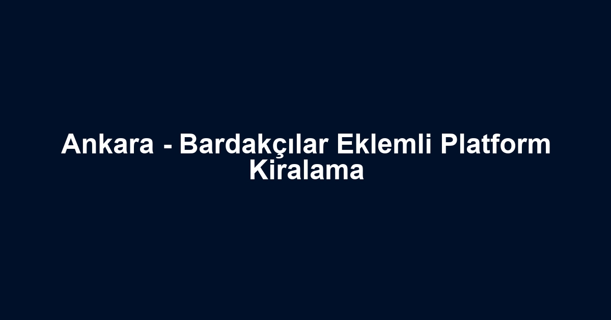 Ankara - Bardakçılar Eklemli Platform Kiralama
