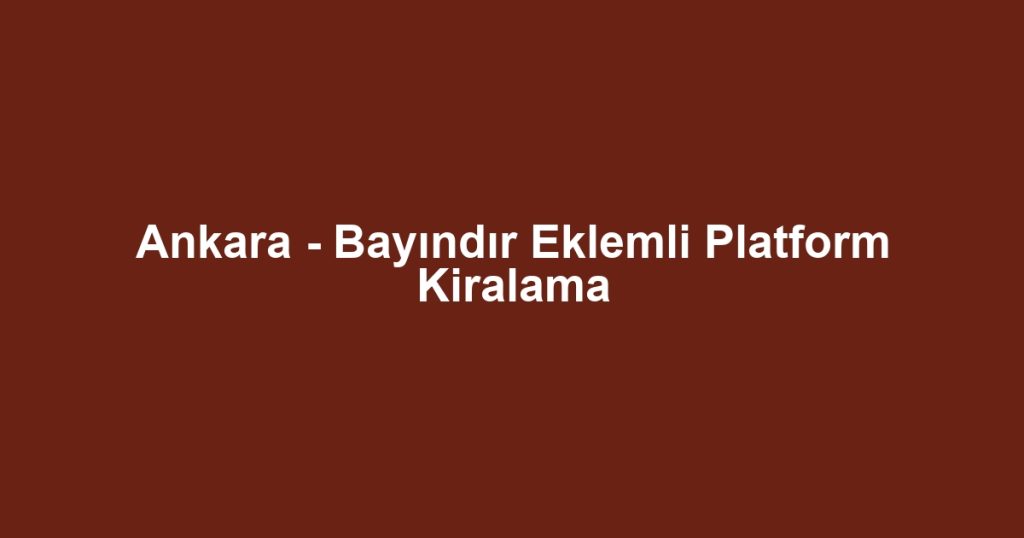 Ankara - Bayındır Eklemli Platform Kiralama
