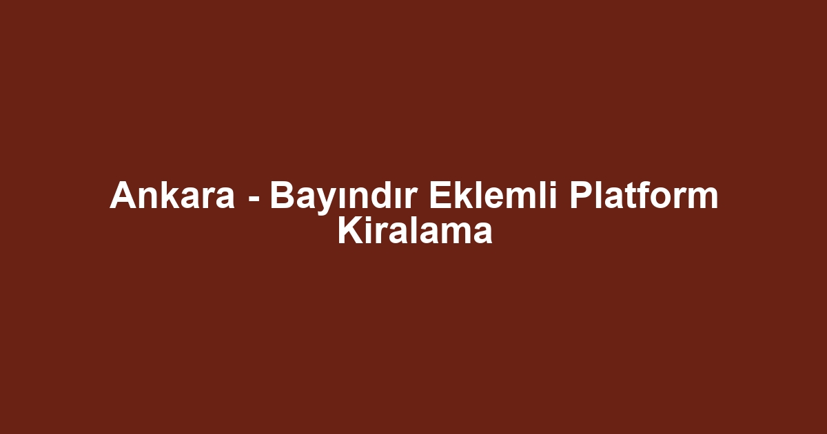 Ankara - Bayındır Eklemli Platform Kiralama