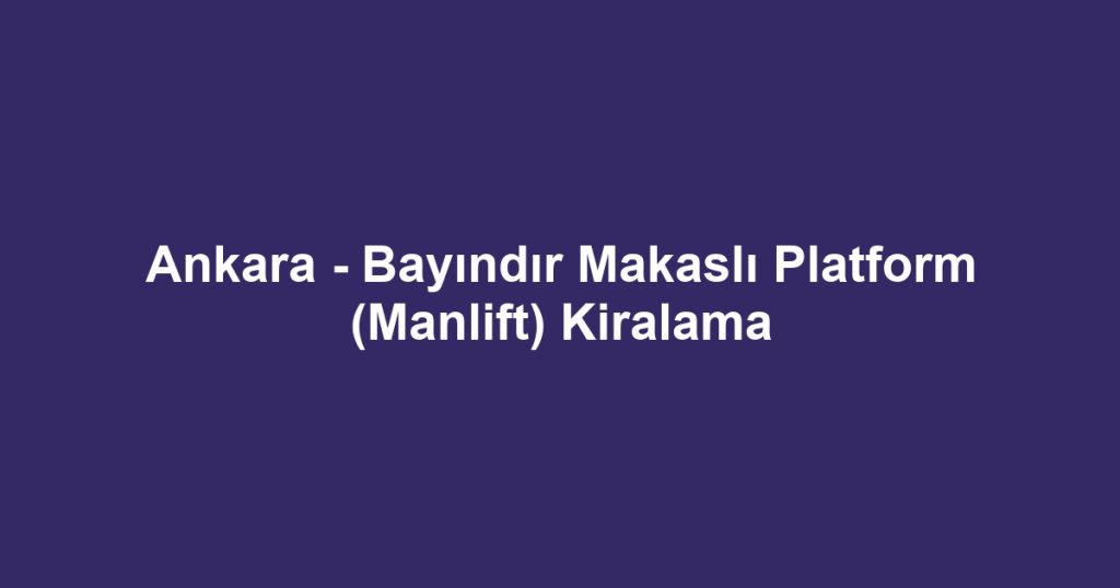 Ankara - Bayındır Makaslı Platform (Manlift) Kiralama