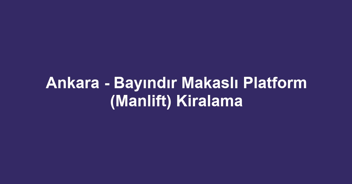 Ankara - Bayındır Makaslı Platform (Manlift) Kiralama