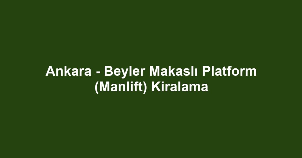 Ankara - Beyler Makaslı Platform (Manlift) Kiralama