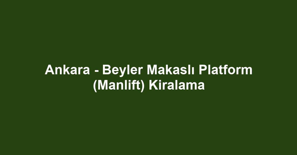Ankara - Beyler Makaslı Platform (Manlift) Kiralama