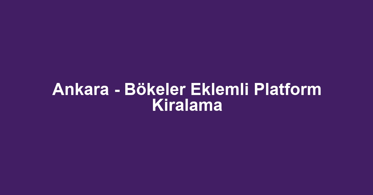 Ankara - Bökeler Eklemli Platform Kiralama