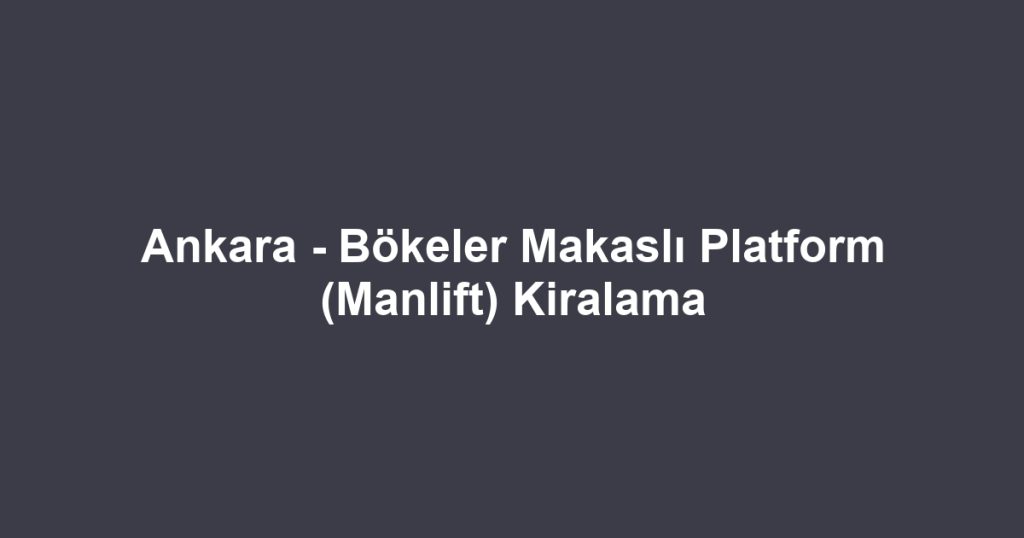 Ankara - Bökeler Makaslı Platform (Manlift) Kiralama