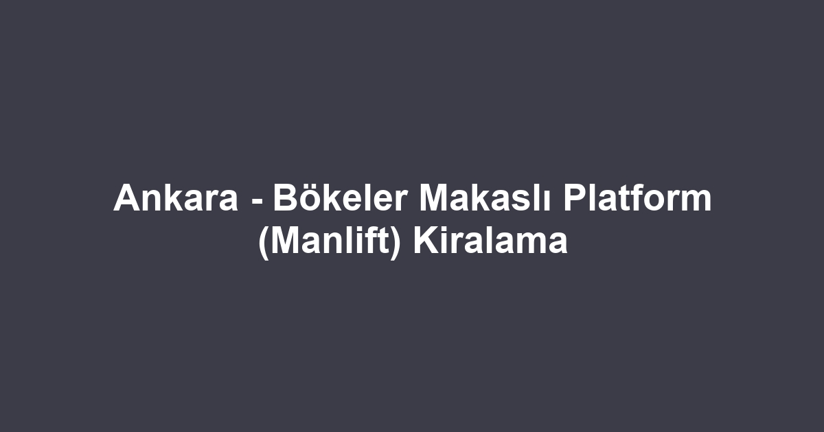 Ankara - Bökeler Makaslı Platform (Manlift) Kiralama