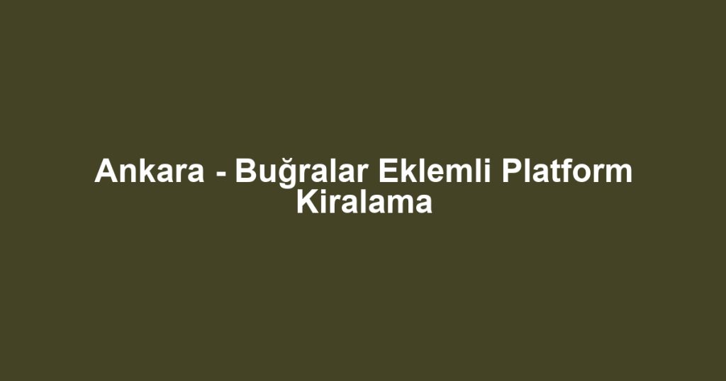 Ankara - Buğralar Eklemli Platform Kiralama
