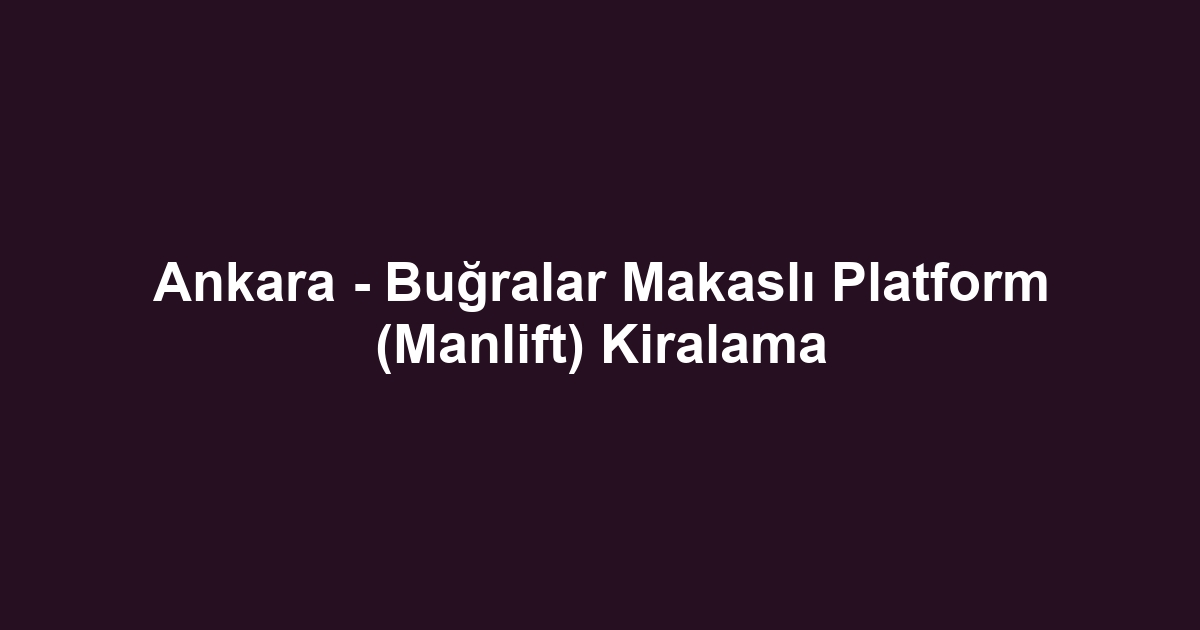 Ankara - Buğralar Makaslı Platform (Manlift) Kiralama