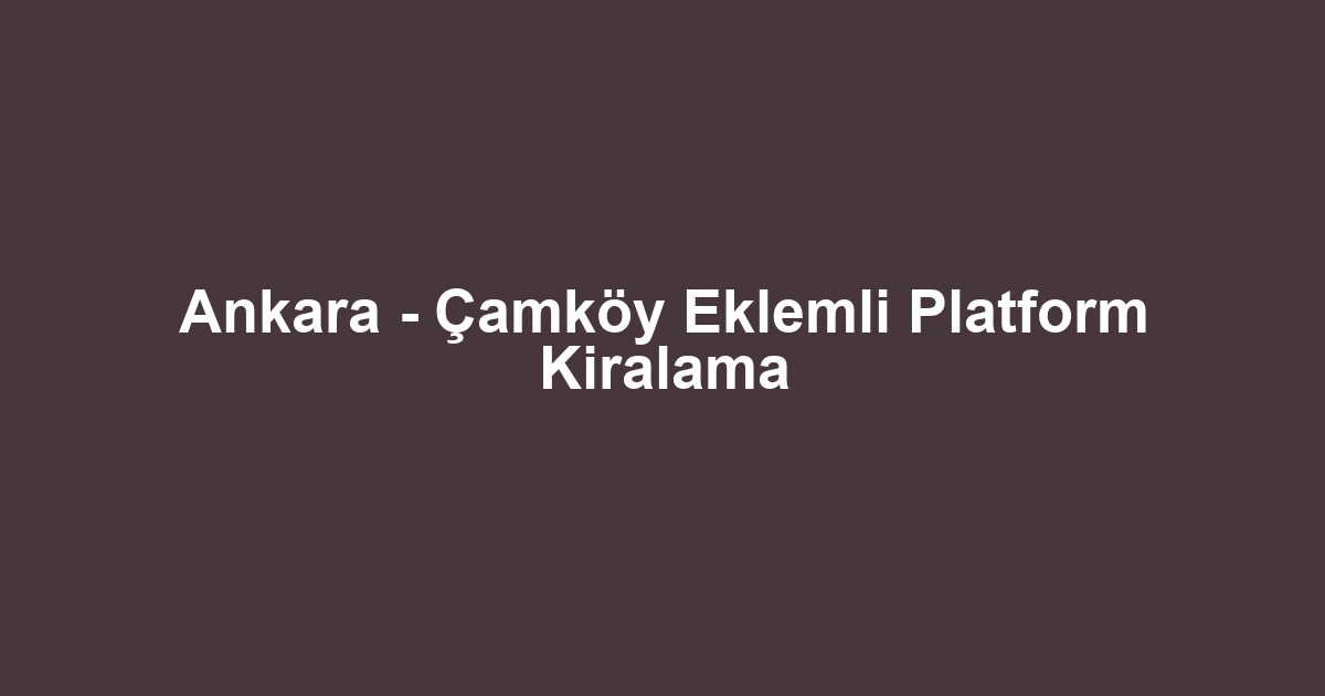 Ankara - Çamköy Eklemli Platform Kiralama