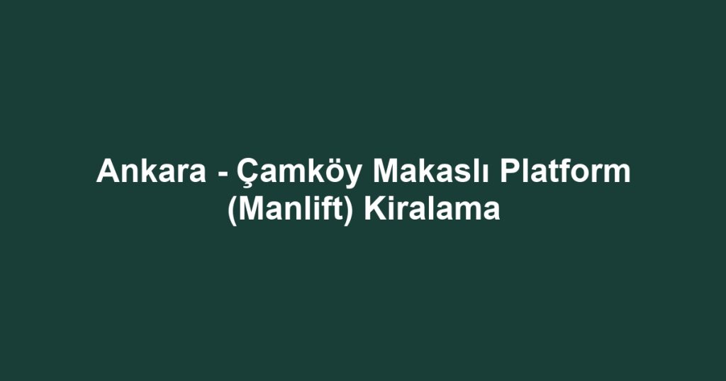 Ankara - Çamköy Makaslı Platform (Manlift) Kiralama