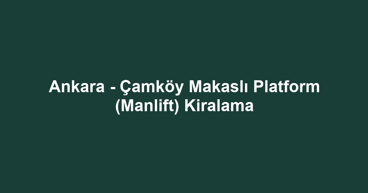 Ankara - Çamköy Makaslı Platform (Manlift) Kiralama