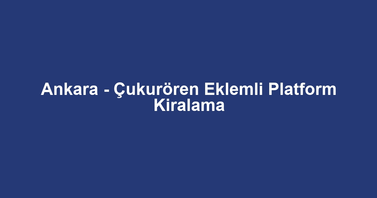 Ankara - Çukurören Eklemli Platform Kiralama