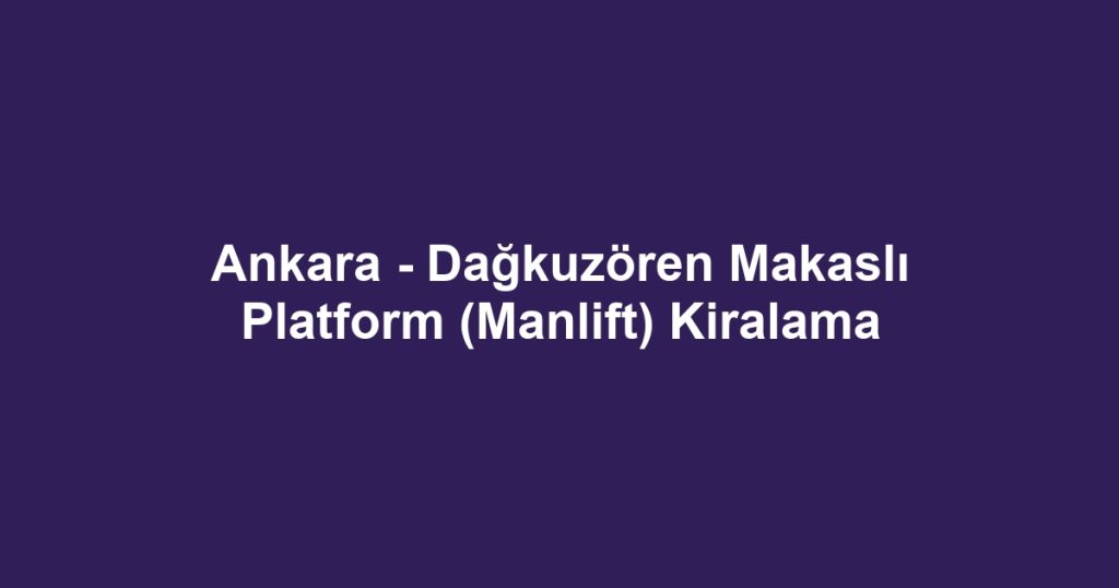 Ankara - Dağkuzören Makaslı Platform (Manlift) Kiralama