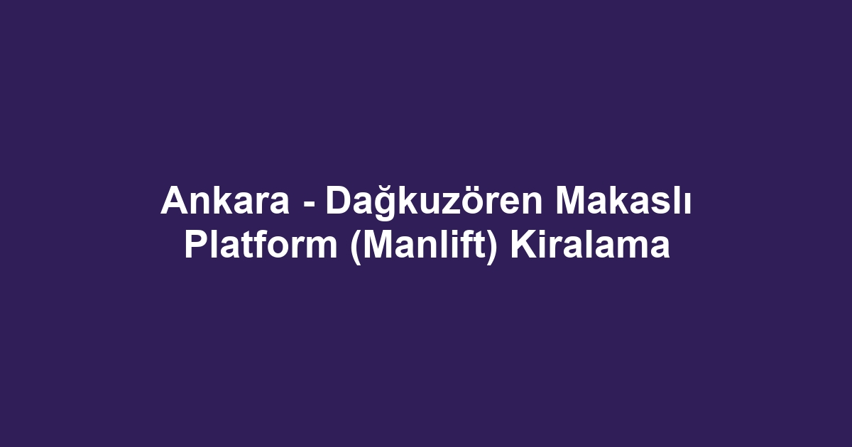Ankara - Dağkuzören Makaslı Platform (Manlift) Kiralama