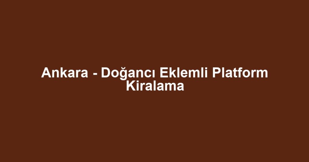 Ankara - Doğancı Eklemli Platform Kiralama