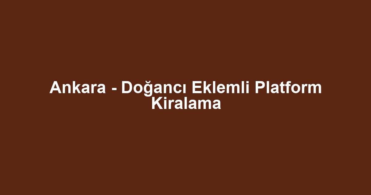 Ankara - Doğancı Eklemli Platform Kiralama