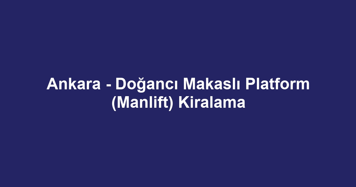 Ankara - Doğancı Makaslı Platform (Manlift) Kiralama