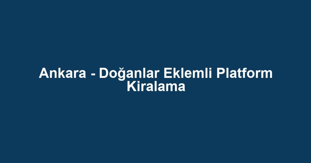 Ankara - Doğanlar Eklemli Platform Kiralama