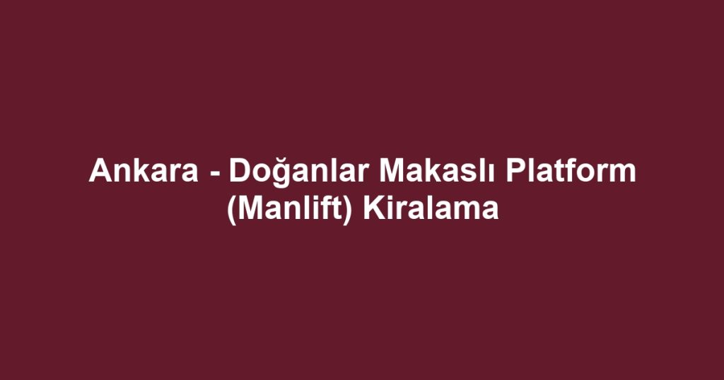 Ankara - Doğanlar Makaslı Platform (Manlift) Kiralama