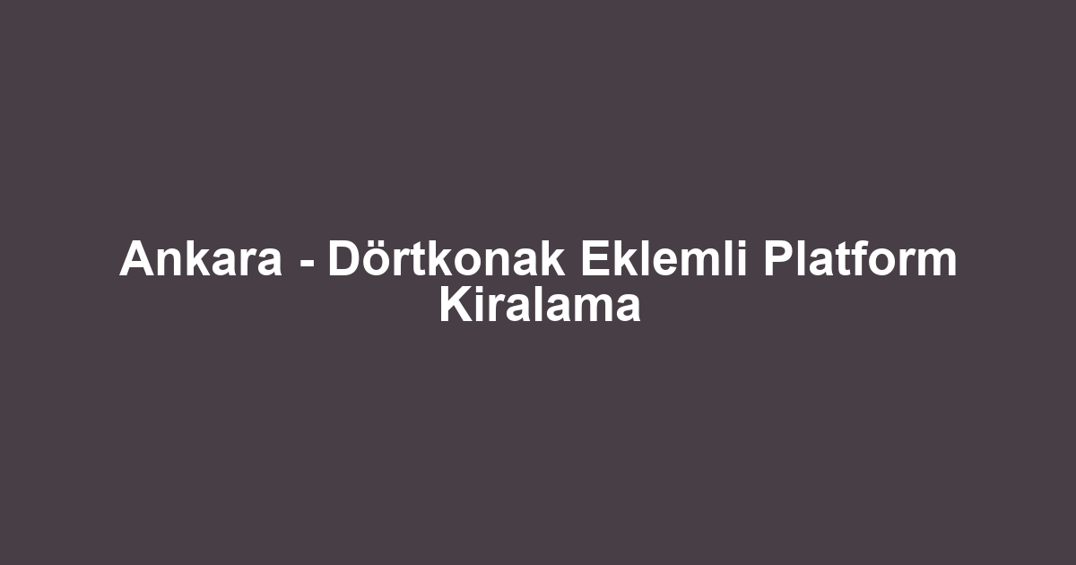 Ankara - Dörtkonak Eklemli Platform Kiralama
