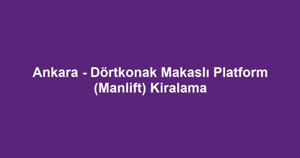 Ankara - Dörtkonak Makaslı Platform (Manlift) Kiralama