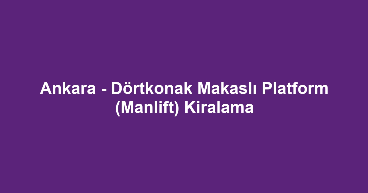 Ankara - Dörtkonak Makaslı Platform (Manlift) Kiralama
